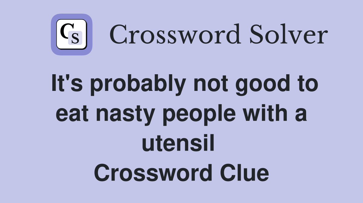 It's probably not good to eat nasty people with a utensil  Crossword Clue