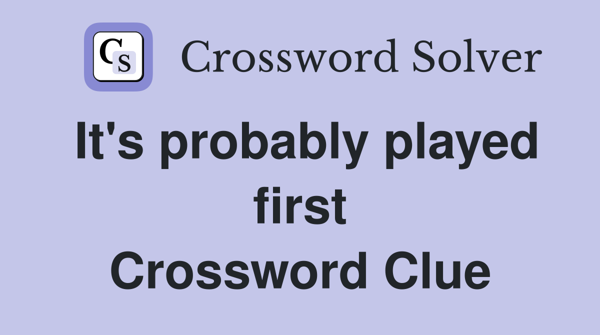 It's probably played first Crossword Clue