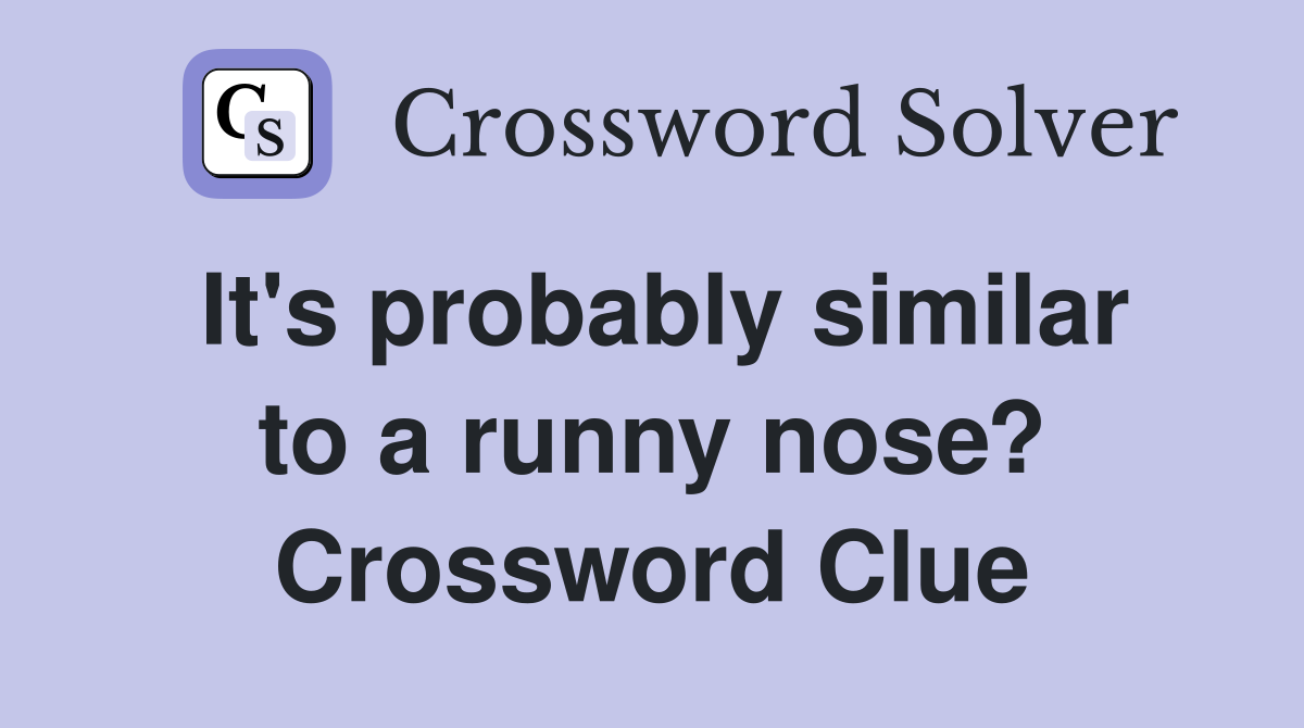 It's probably similar to a runny nose? Crossword Clue