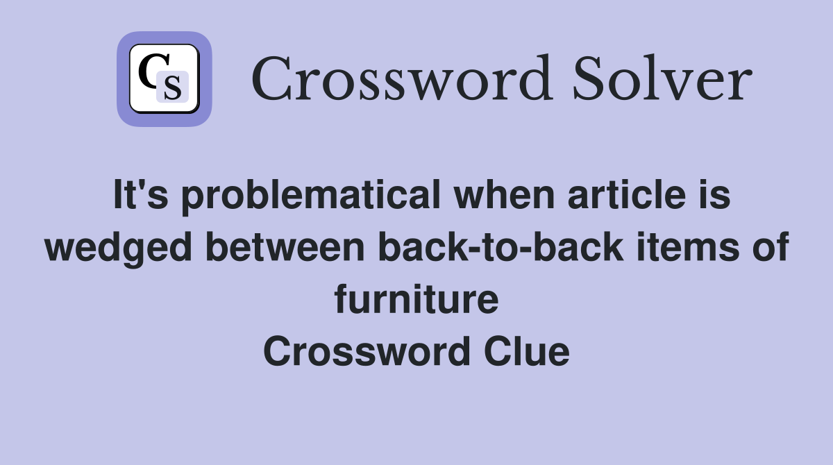 It's problematical when article is wedged between back-to-back items of furniture Crossword Clue