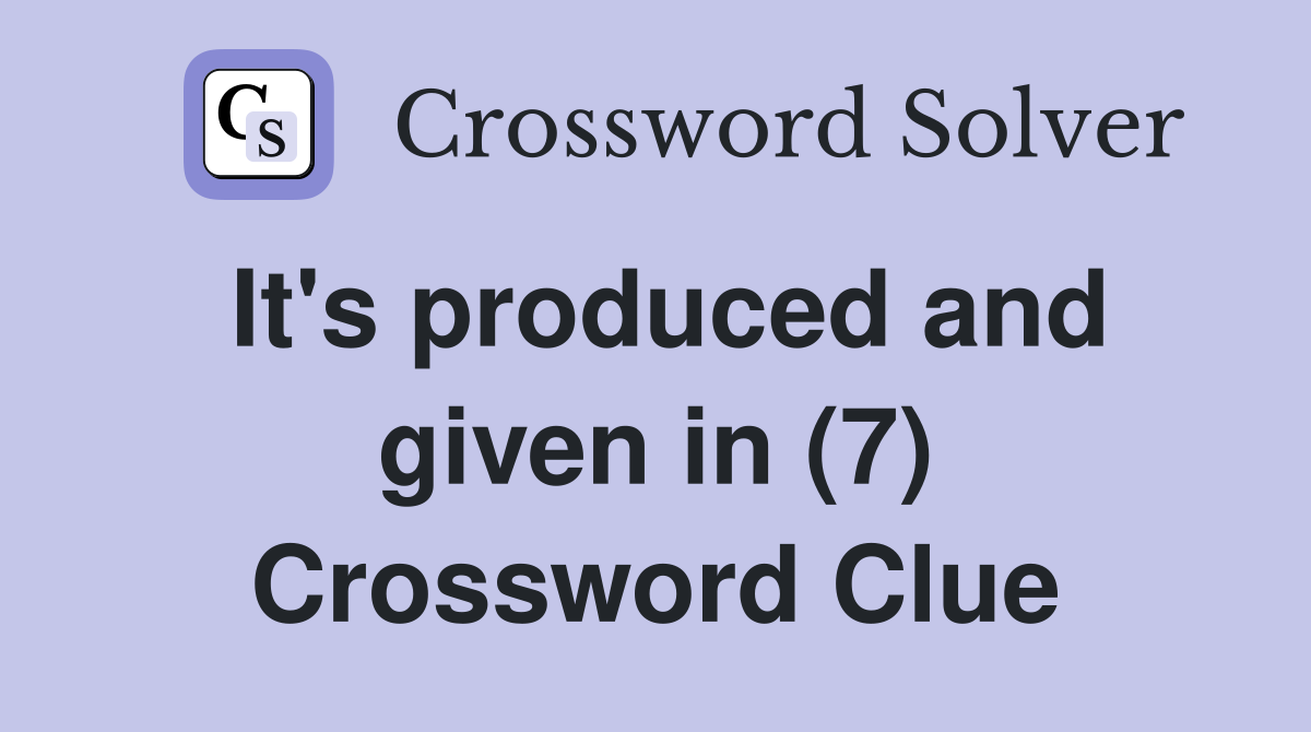 It's produced and given in (7) Crossword Clue