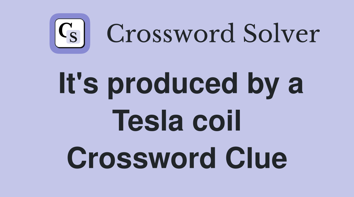 It's produced by a Tesla coil Crossword Clue