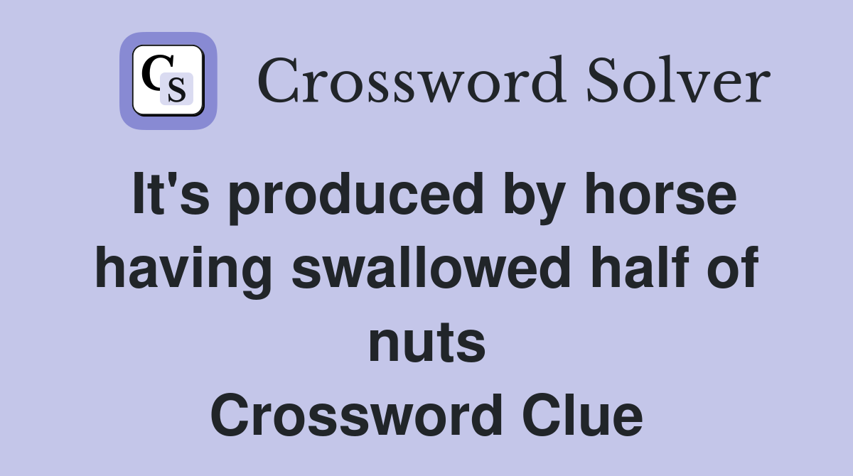 It's produced by horse having swallowed half of nuts Crossword Clue