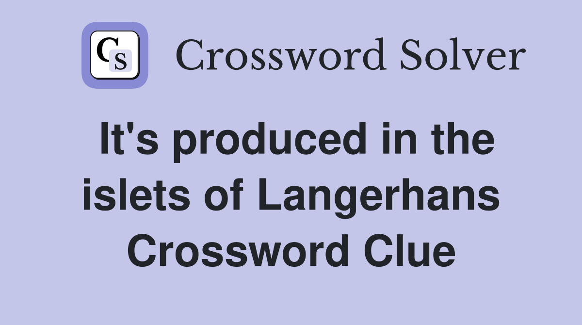 It's produced in the islets of Langerhans Crossword Clue
