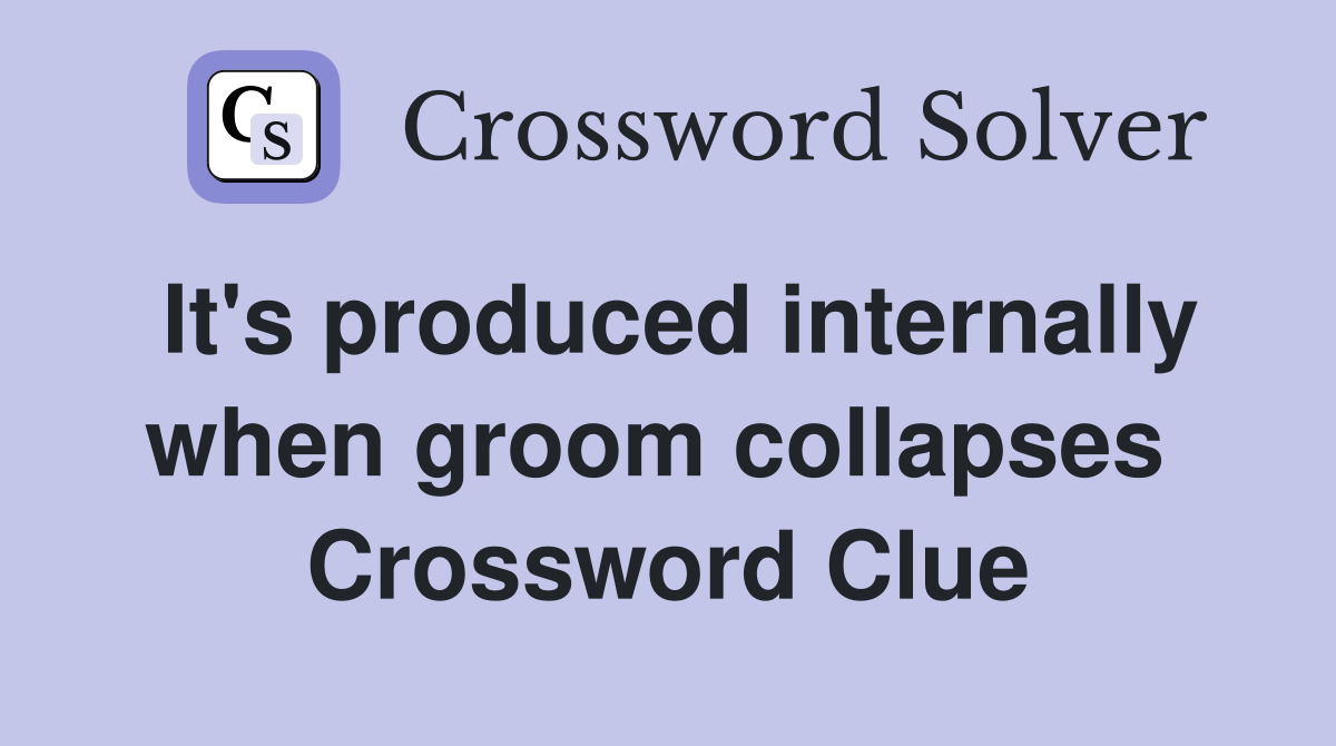 It's produced internally when groom collapses  Crossword Clue