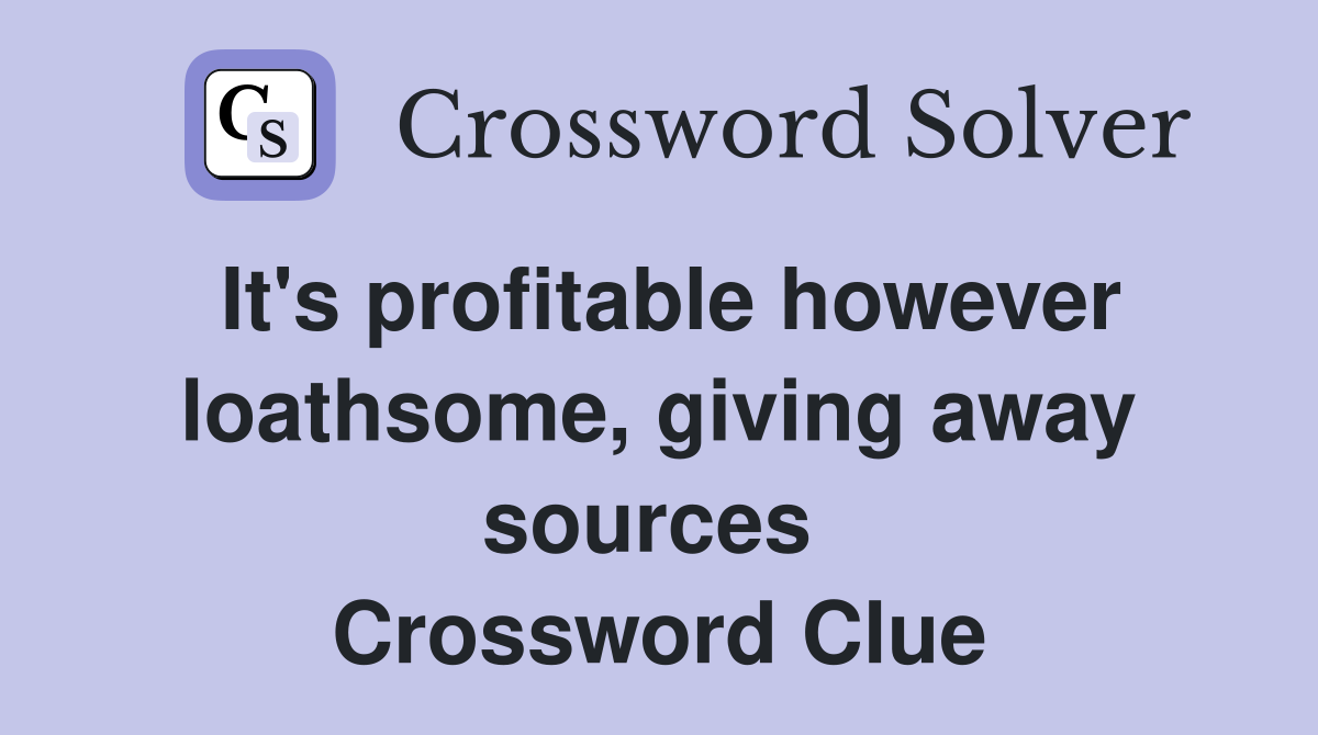 It's profitable however loathsome, giving away sources  Crossword Clue