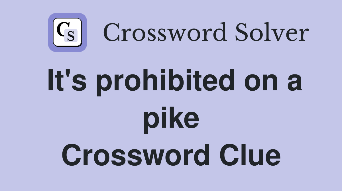 It's prohibited on a pike Crossword Clue