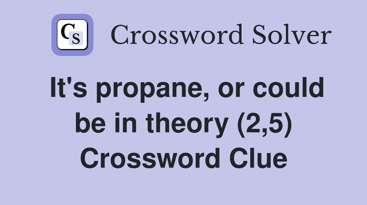 It's propane, or could be in theory (2,5) Crossword Clue