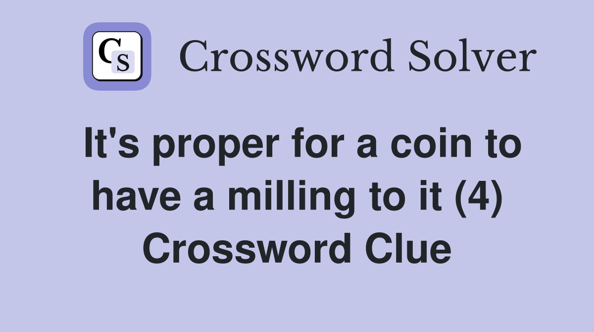 It's proper for a coin to have a milling to it (4) Crossword Clue