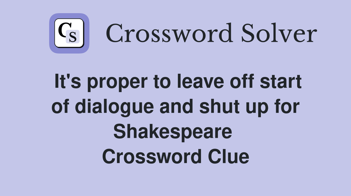 It's proper to leave off start of dialogue and shut up for Shakespeare  Crossword Clue
