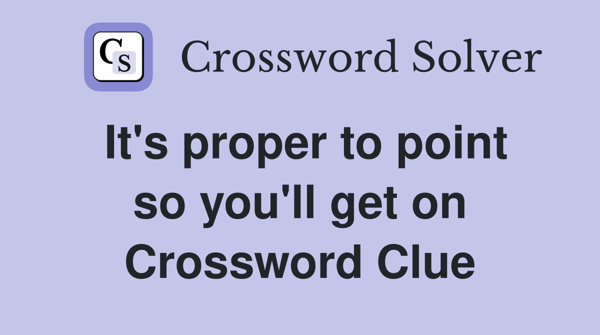 It's proper to point so you'll get on Crossword Clue