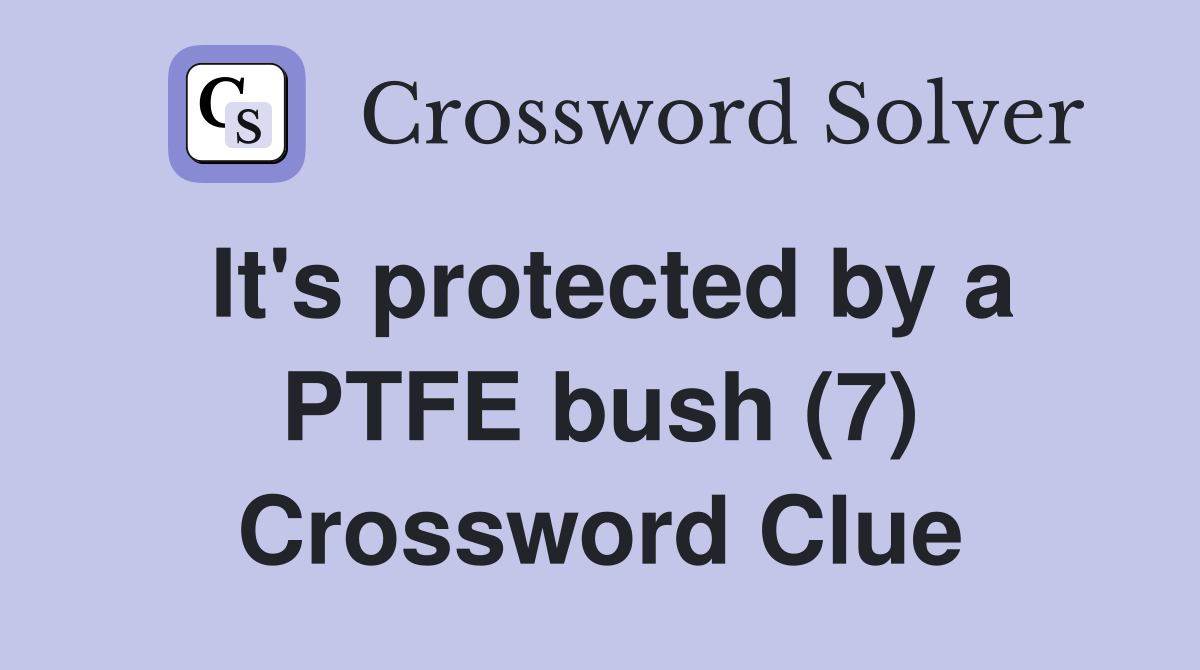 It's protected by a PTFE bush (7) Crossword Clue