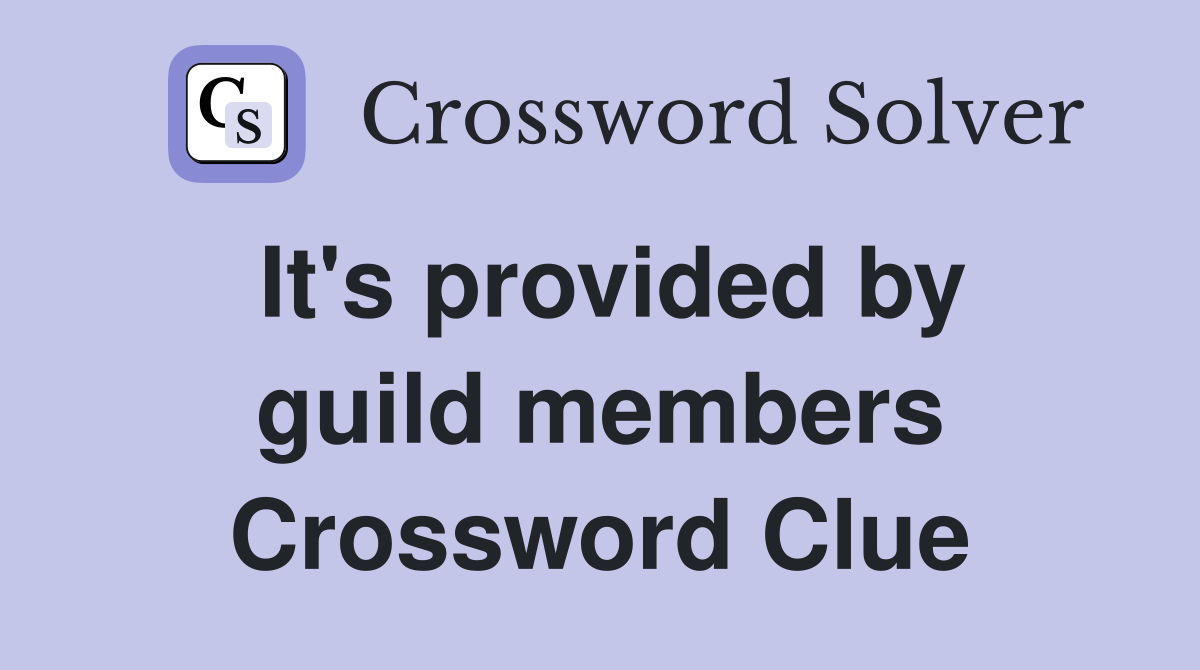 It's provided by guild members Crossword Clue