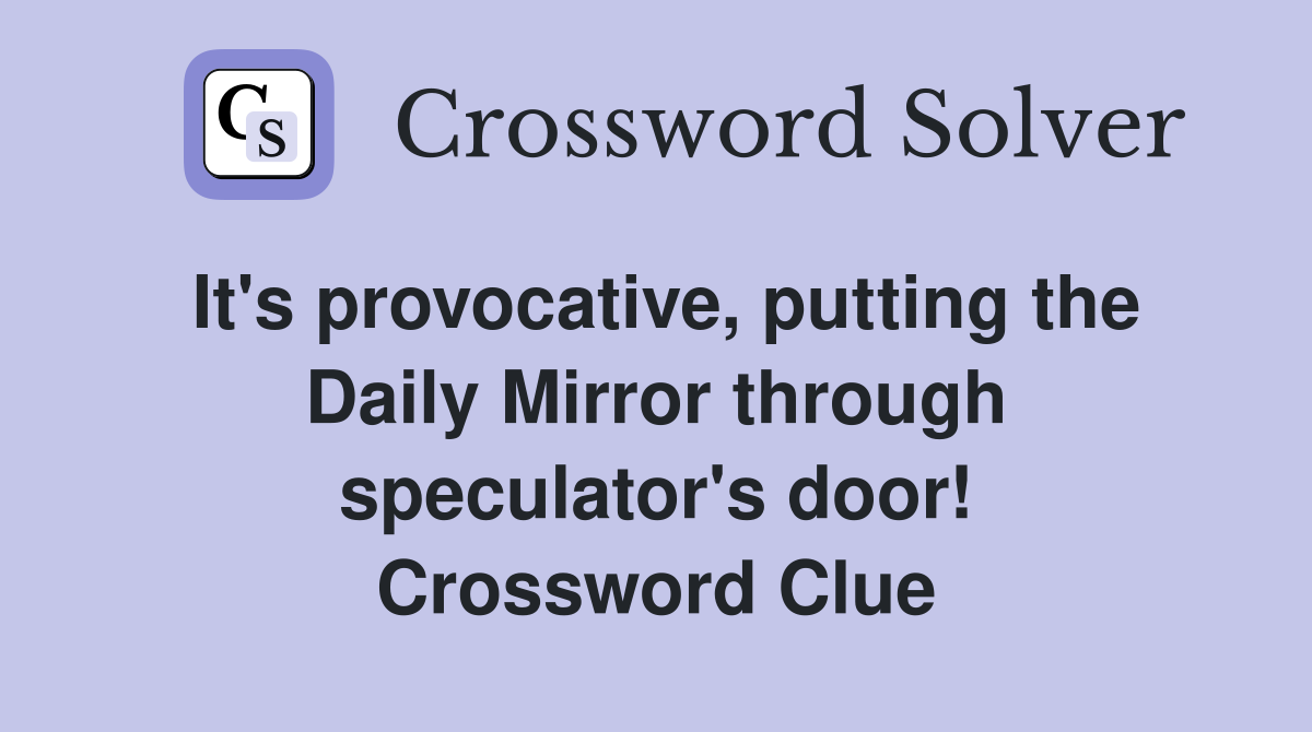 It's provocative, putting the Daily Mirror through speculator's door! Crossword Clue