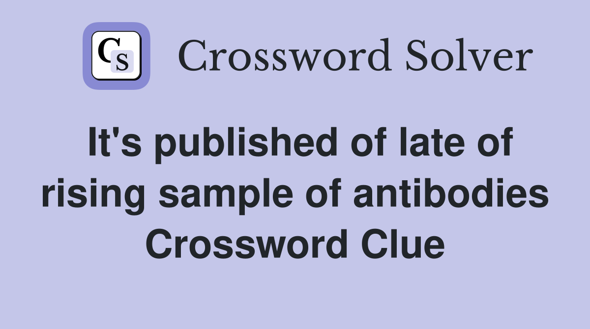 It's published of late of rising sample of antibodies Crossword Clue