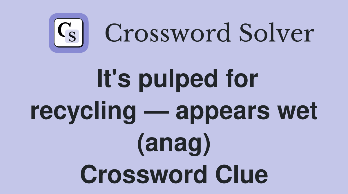 It's pulped for recycling — appears wet (anag) Crossword Clue