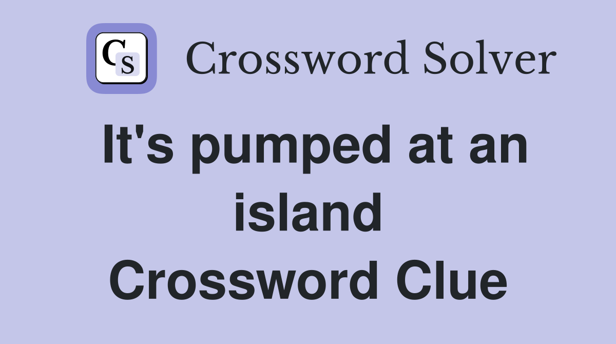 It's pumped at an island Crossword Clue