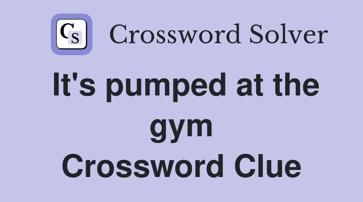 It's pumped at the gym Crossword Clue