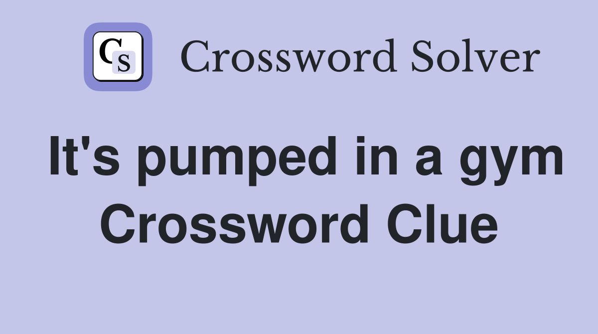 It's pumped in a gym Crossword Clue
