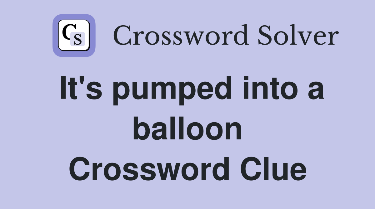 It's pumped into a balloon Crossword Clue
