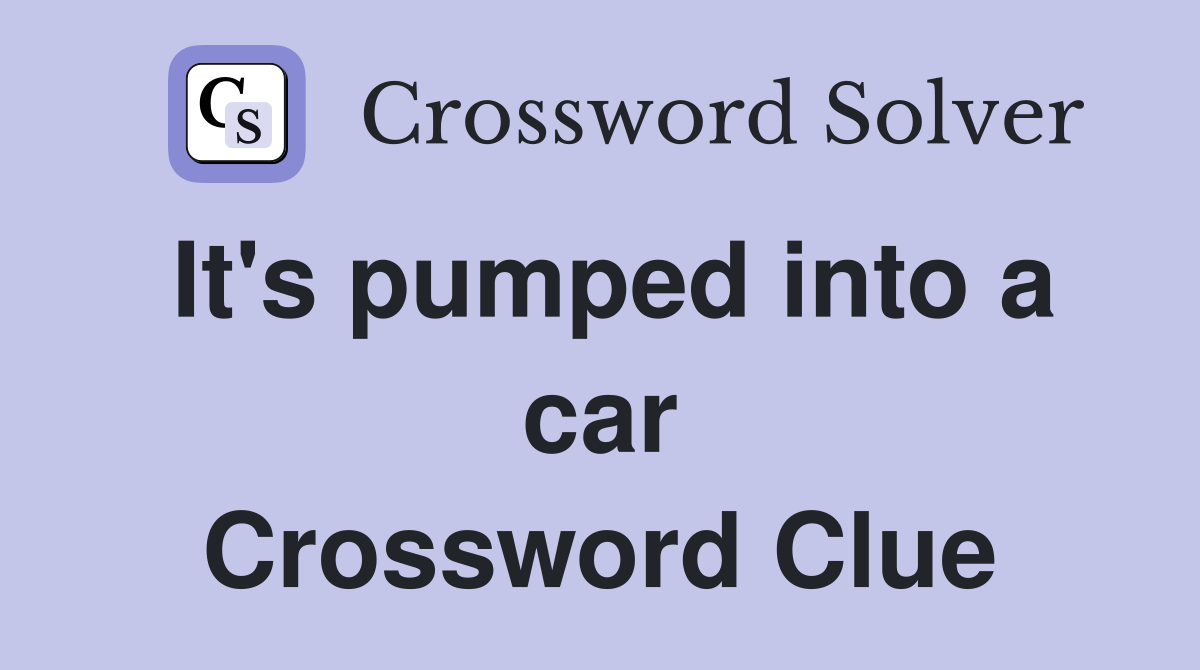 It's pumped into a car Crossword Clue