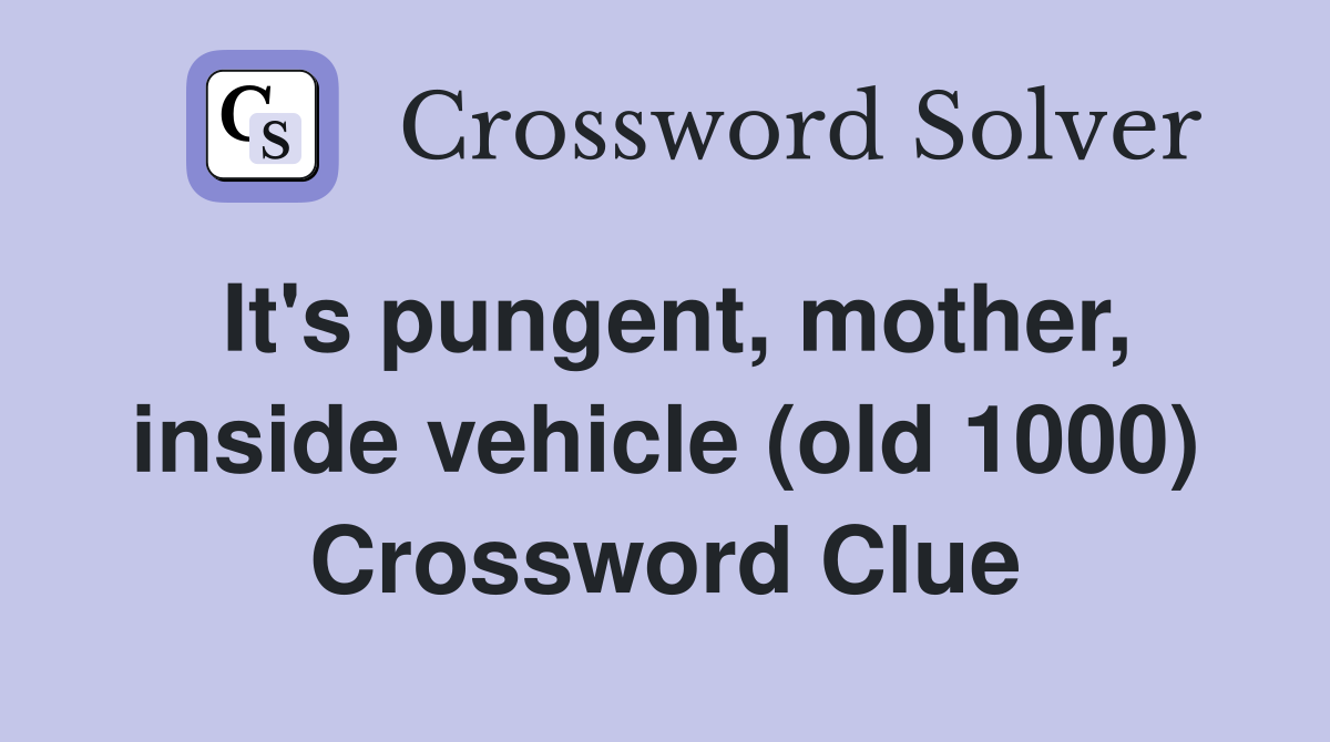 It's pungent, mother, inside vehicle (old 1000) Crossword Clue