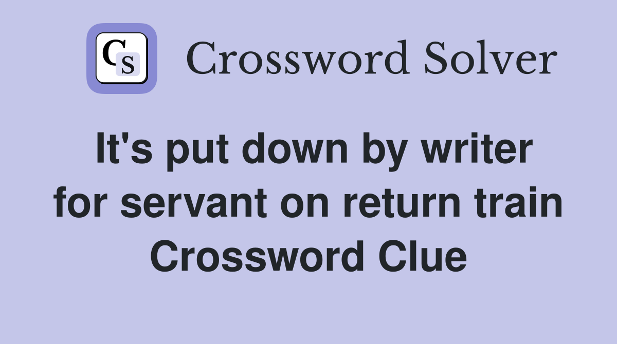 It's put down by writer for servant on return train Crossword Clue