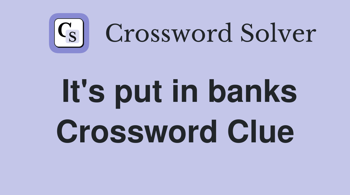 It's put in banks Crossword Clue