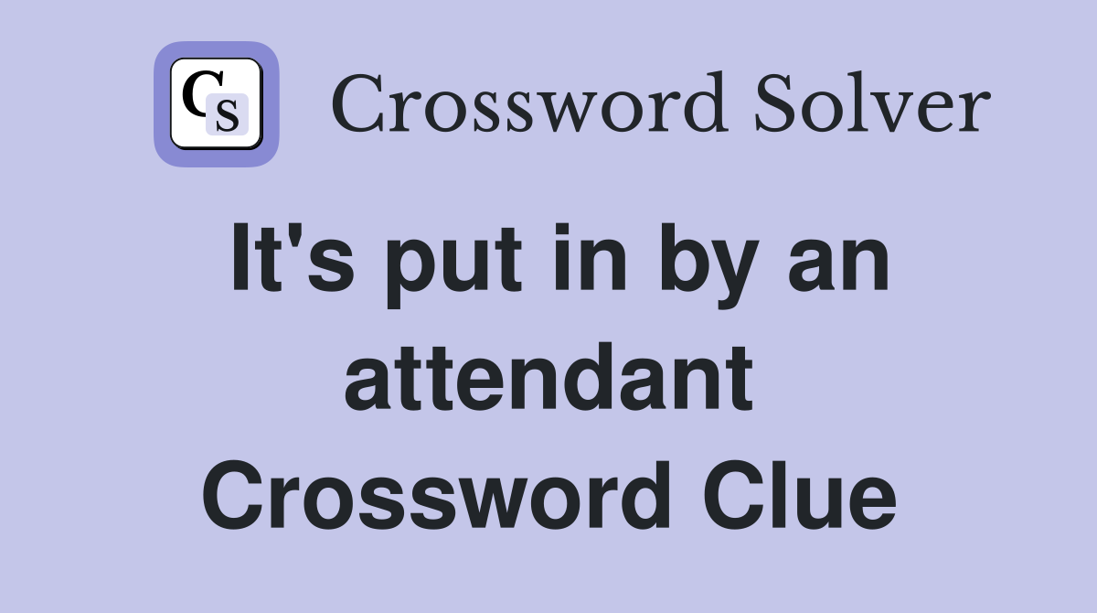 It's put in by an attendant Crossword Clue