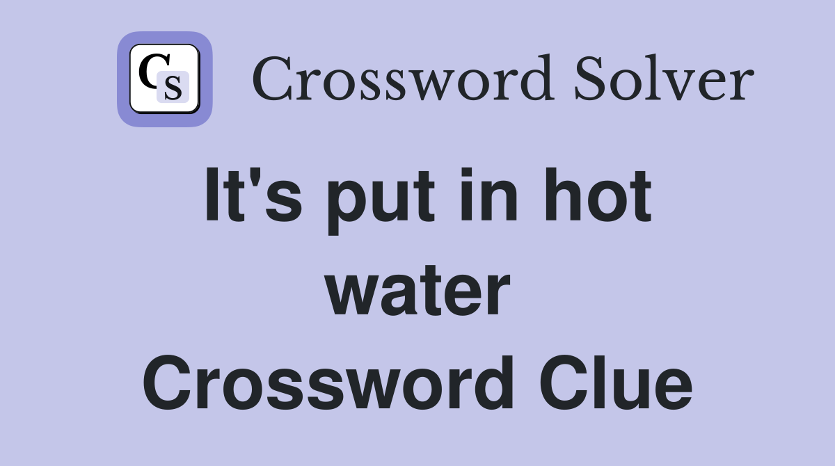 It's put in hot water Crossword Clue