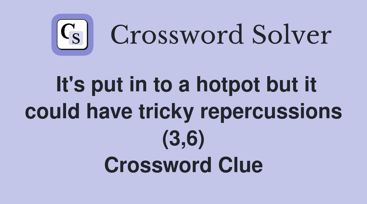 It's put in to a hotpot but it could have tricky repercussions (3,6) Crossword Clue