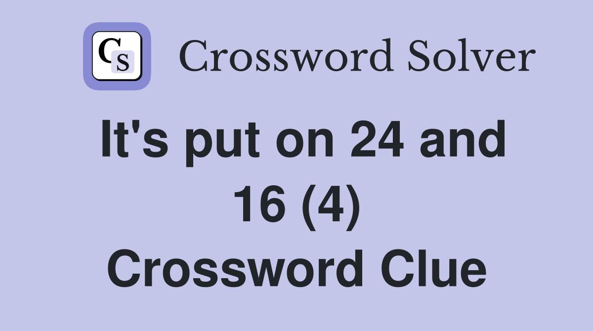 It's put on 24 and 16 (4) Crossword Clue