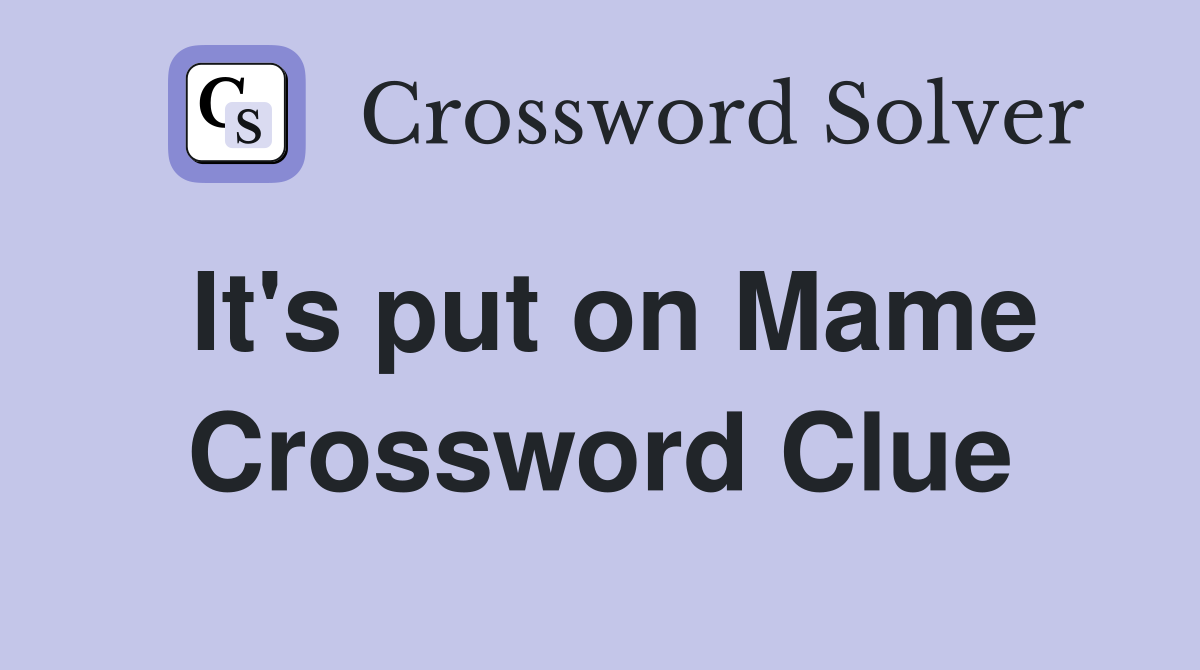 It's put on Mame Crossword Clue
