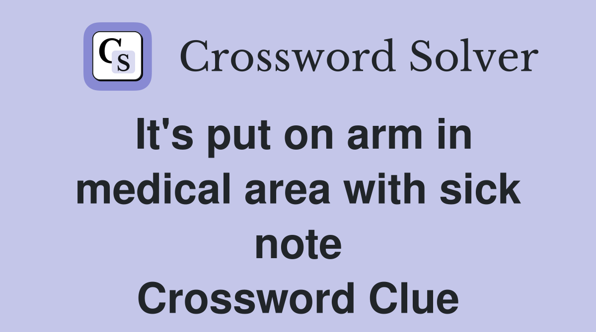 It's put on arm in medical area with sick note Crossword Clue