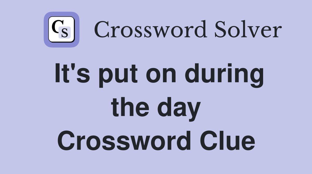 It's put on during the day Crossword Clue