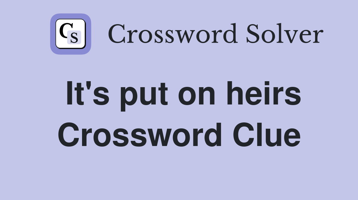 It's put on heirs Crossword Clue