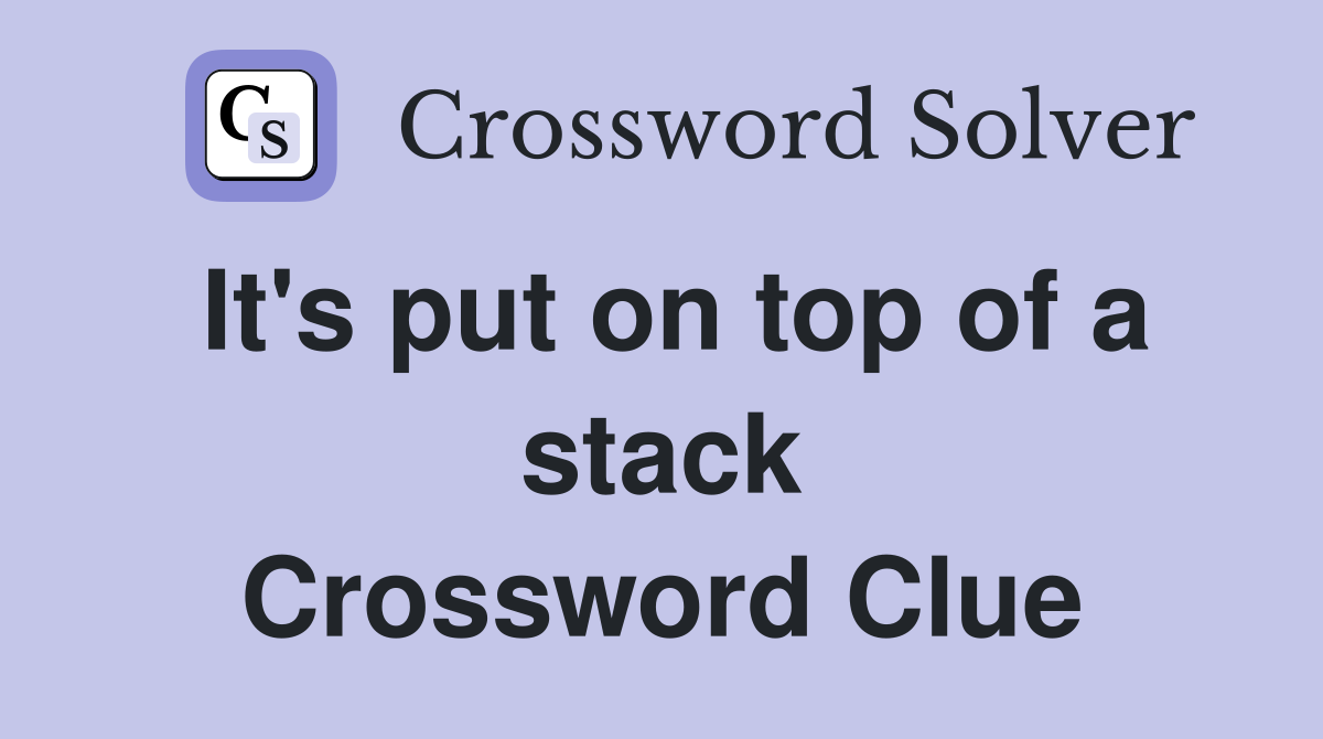 It's put on top of a stack Crossword Clue