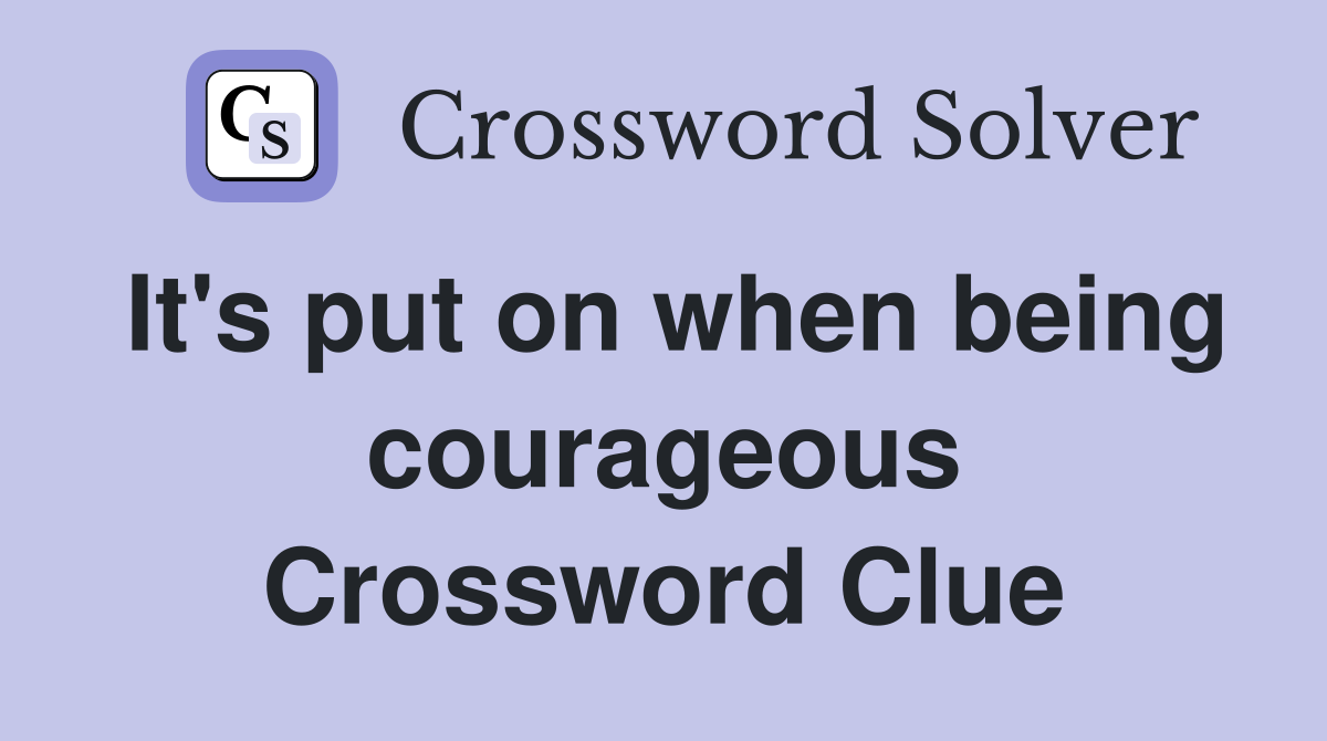 It's put on when being courageous Crossword Clue