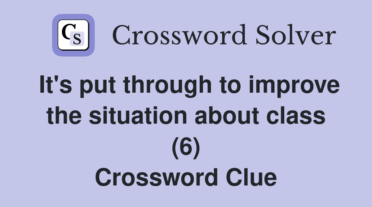 It's put through to improve the situation about class (6) Crossword Clue