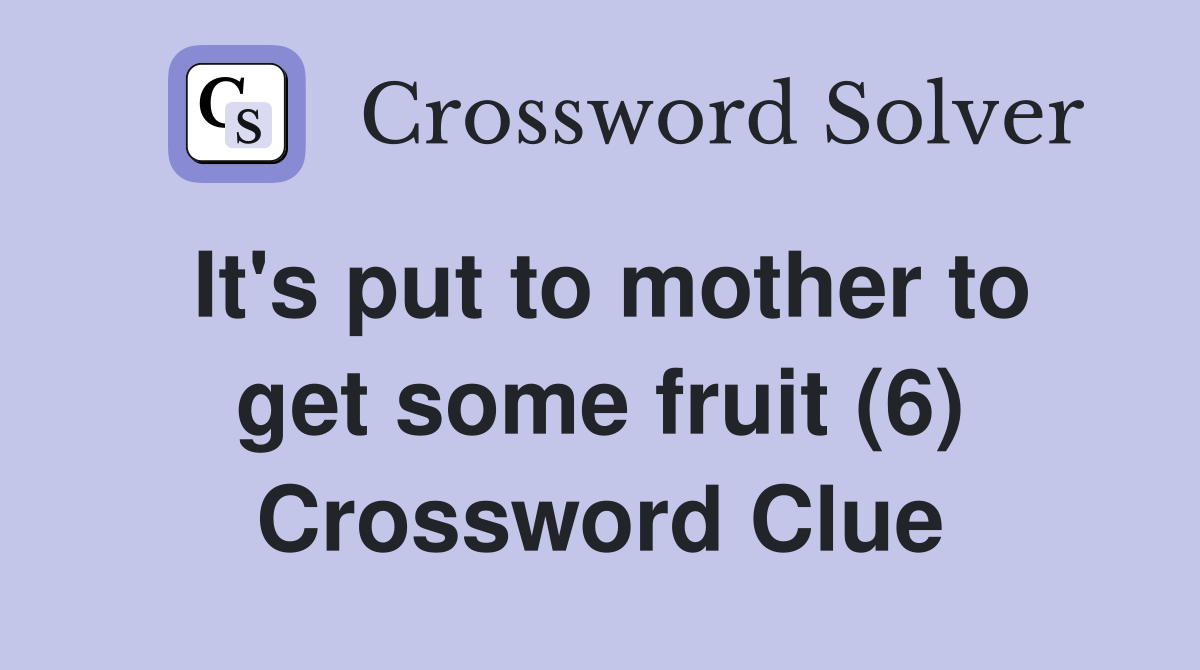 It's put to mother to get some fruit (6) Crossword Clue
