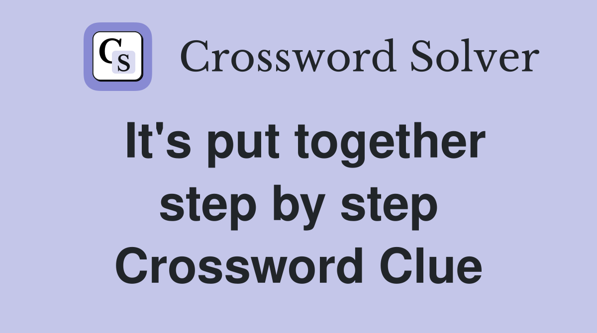 It's put together step by step Crossword Clue