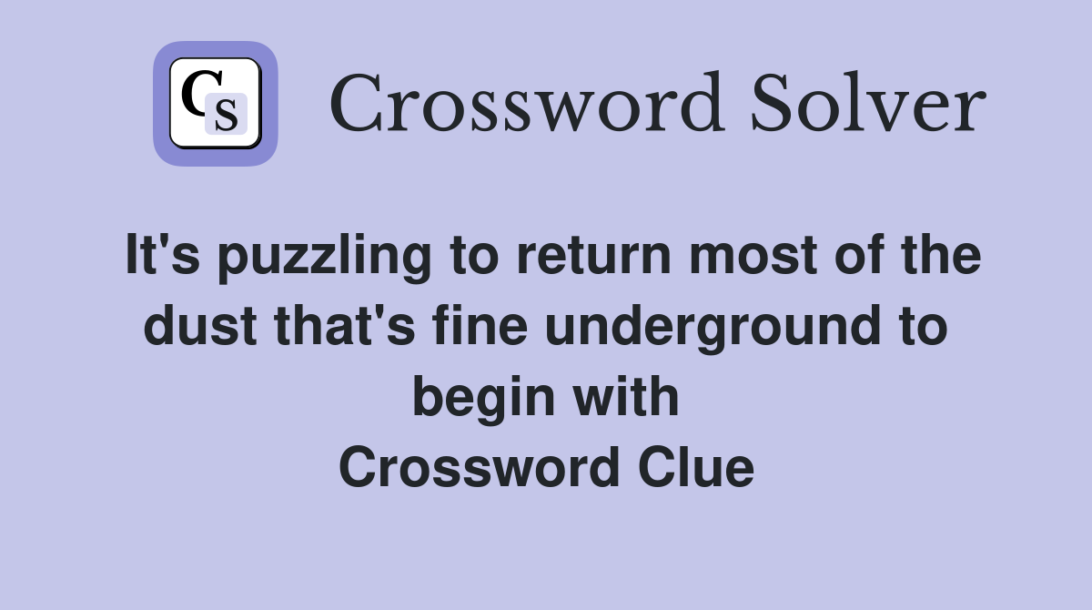 It's puzzling to return most of the dust that's fine underground to begin with Crossword Clue