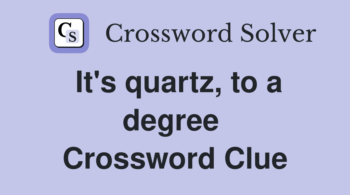 It's quartz, to a degree  Crossword Clue