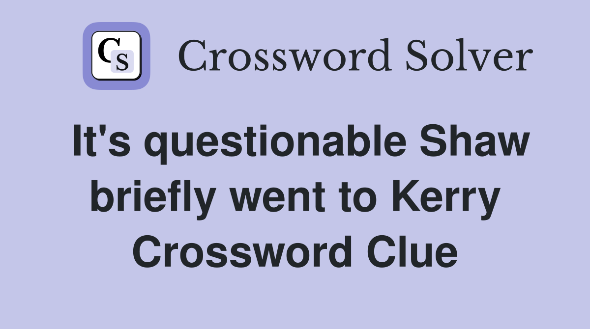 It's questionable Shaw briefly went to Kerry Crossword Clue