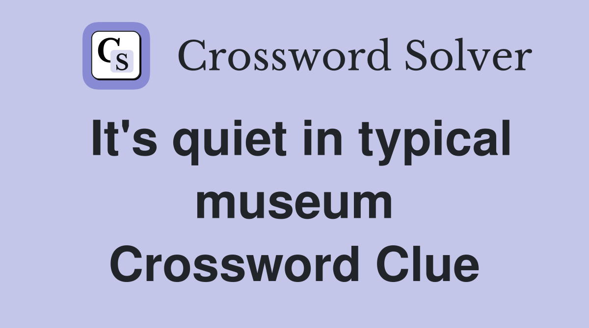 It's quiet in typical museum Crossword Clue