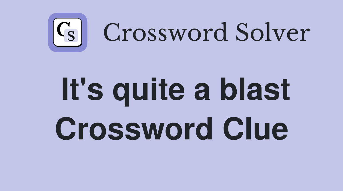 It's quite a blast Crossword Clue