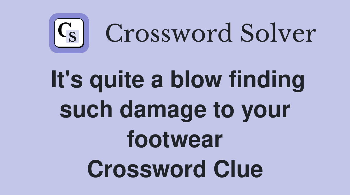 It's quite a blow finding such damage to your footwear Crossword Clue