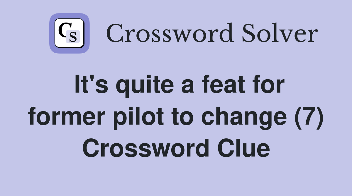 It's quite a feat for former pilot to change (7) Crossword Clue