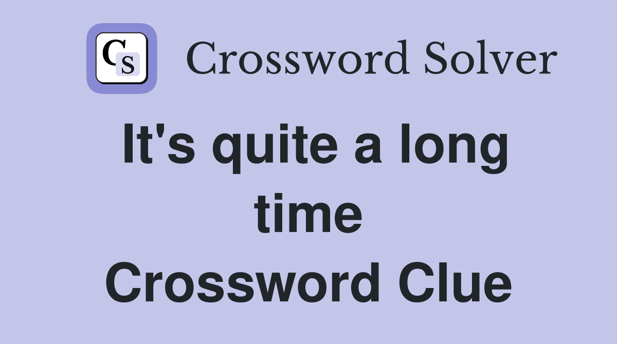 It's quite a long time Crossword Clue