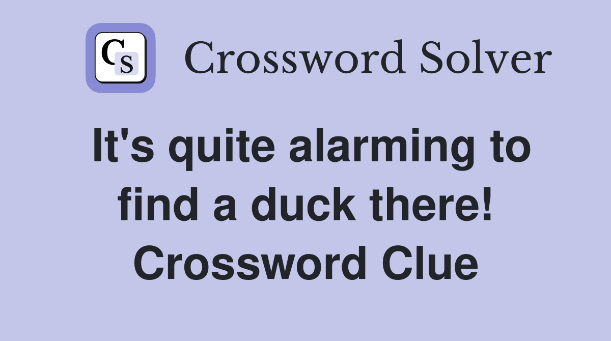 It's quite alarming to find a duck there! Crossword Clue